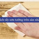 Cách tẩy sơn tường trên sàn nhà hiệu quả mà không làm hỏng bề mặt